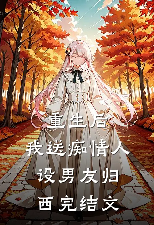 重生后，我送痴情人设男友归西完结文