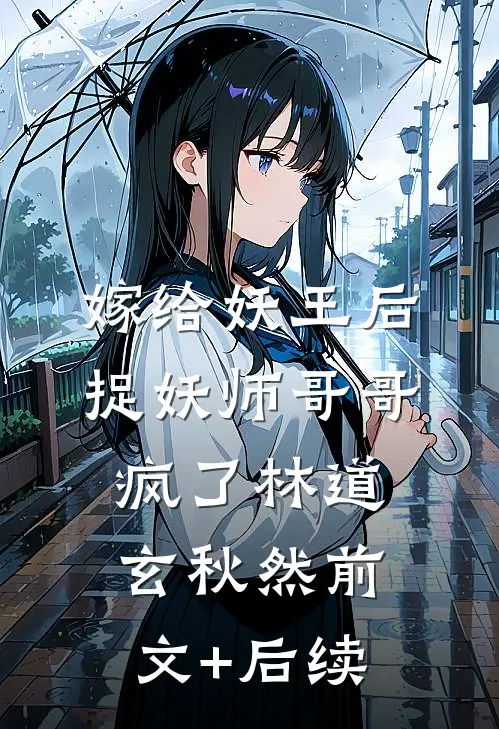 嫁给妖王后，捉妖师哥哥疯了林道玄秋然前文+后续