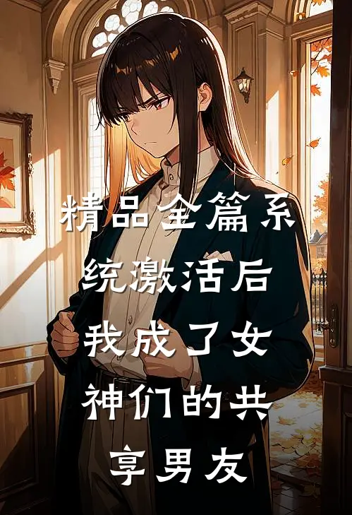 精品全篇系统激活后，我成了女神们的共享男友