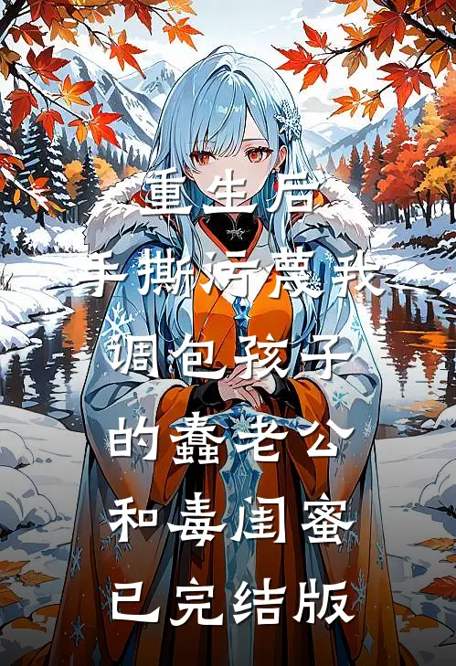 重生后，手撕污蔑我调包孩子的蠢老公和毒闺蜜已完结版