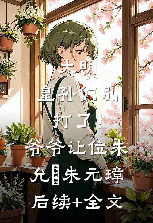 大明：皇孙们别打了！爷爷让位朱允熥朱元璋后续+全文