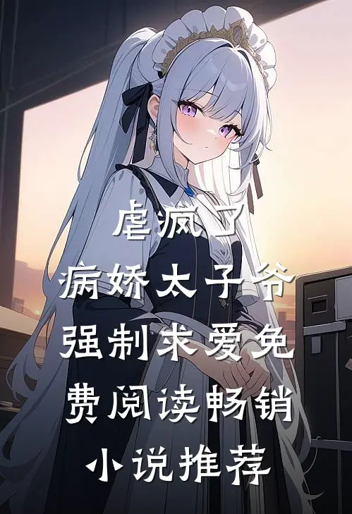 虐疯了,病娇太子爷强制求爱免费阅读畅销小说推荐