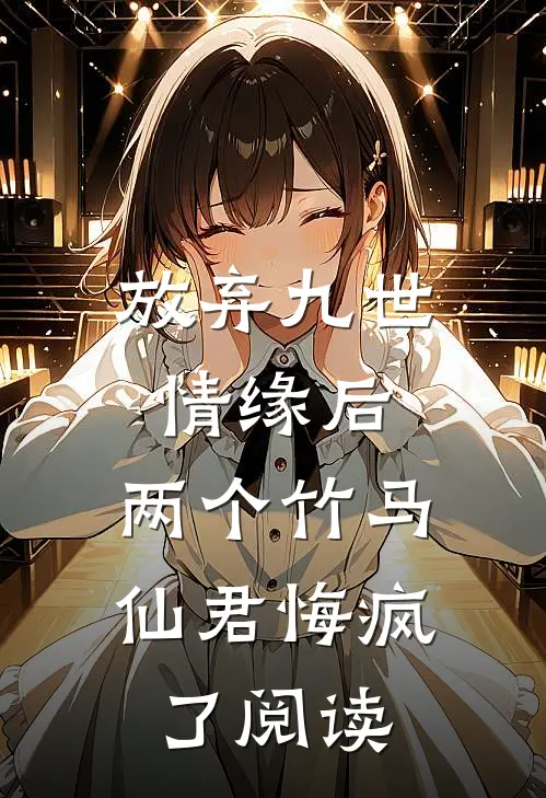 放弃九世情缘后，两个竹马仙君悔疯了阅读