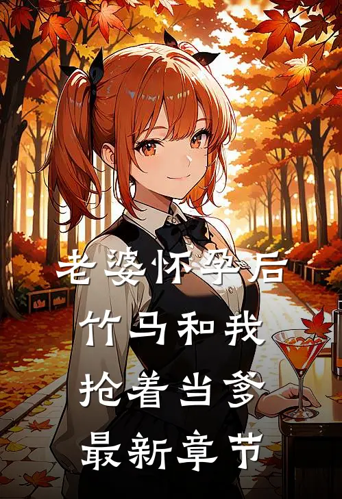 老婆怀孕后，竹马和我抢着当爹最新章节