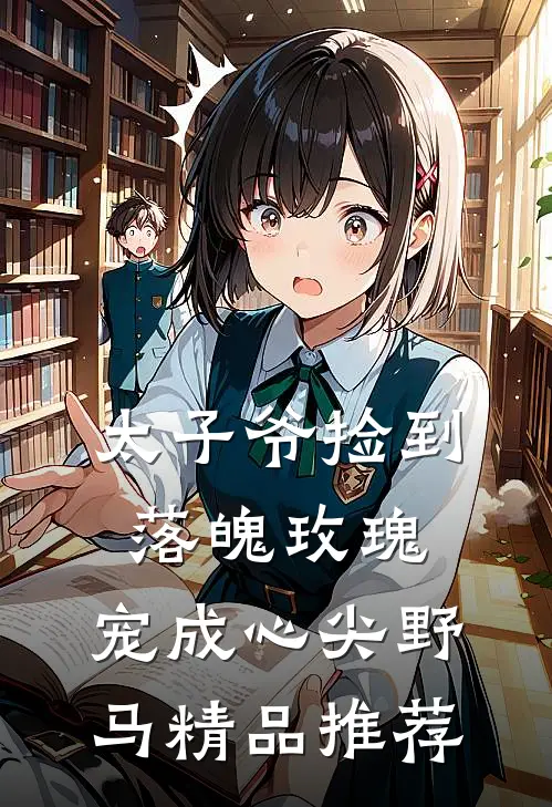 太子爷捡到落魄玫瑰,宠成心尖野马精品推荐