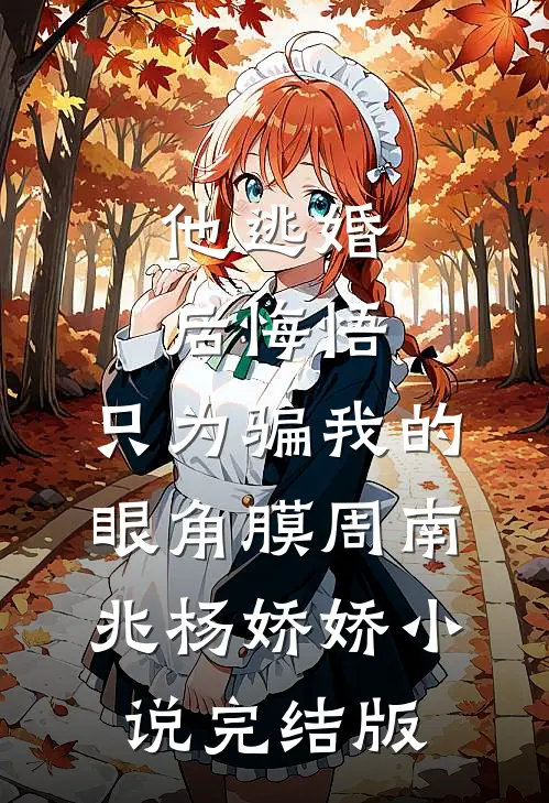 他逃婚后悔悟，只为骗我的眼角膜周南兆杨娇娇小说完结版
