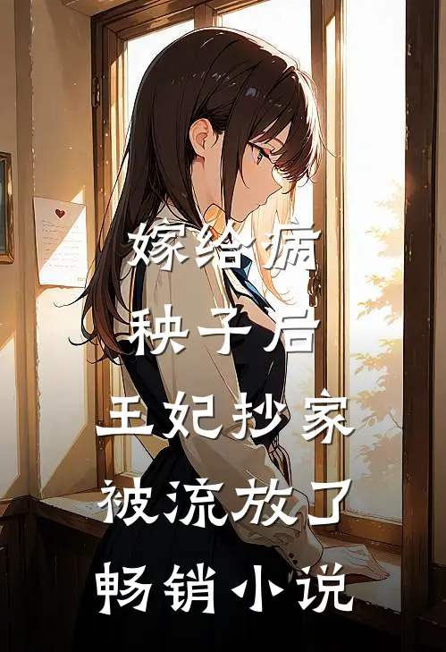 嫁给病秧子后，王妃抄家被流放了畅销小说