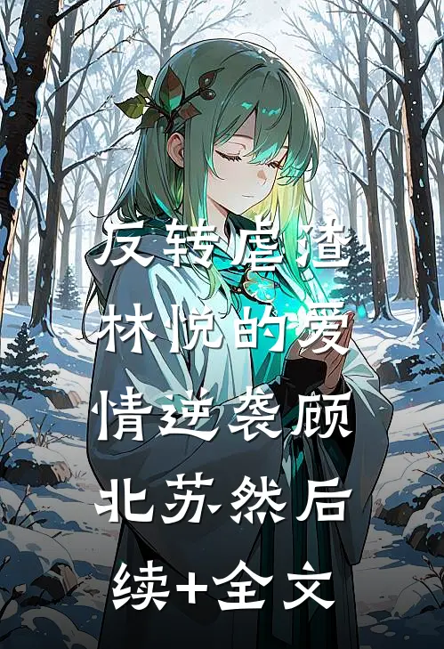 反转虐渣：林悦的爱情逆袭顾北苏然后续+全文