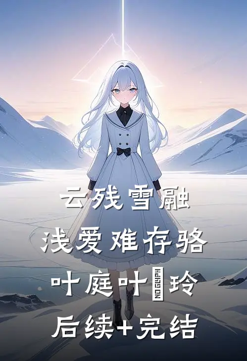 云残雪融，浅爱难存骆叶庭叶瑄玲后续+完结