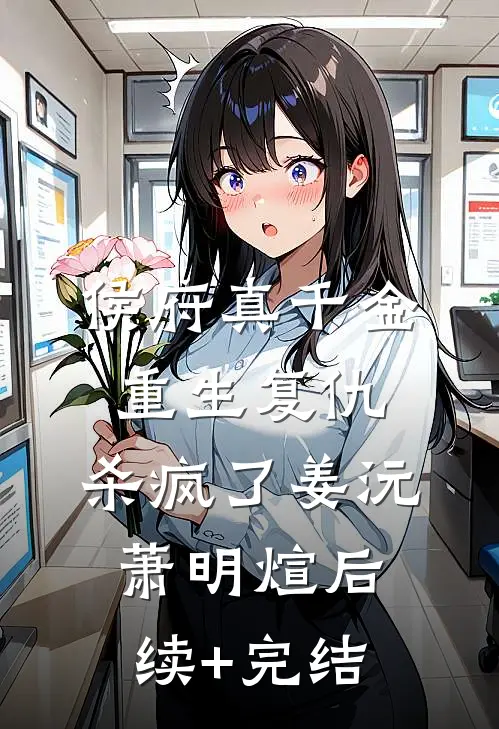 侯府真千金，重生复仇，杀疯了姜沅萧明煊后续+完结