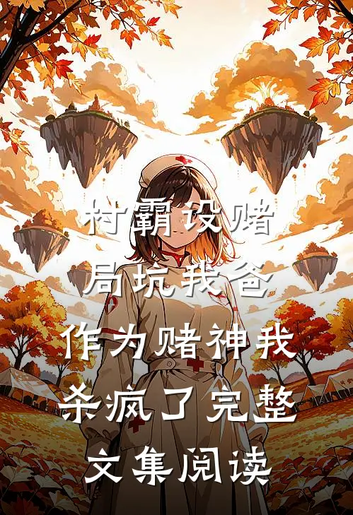 村霸设赌局坑我爸，作为赌神我杀疯了完整文集阅读