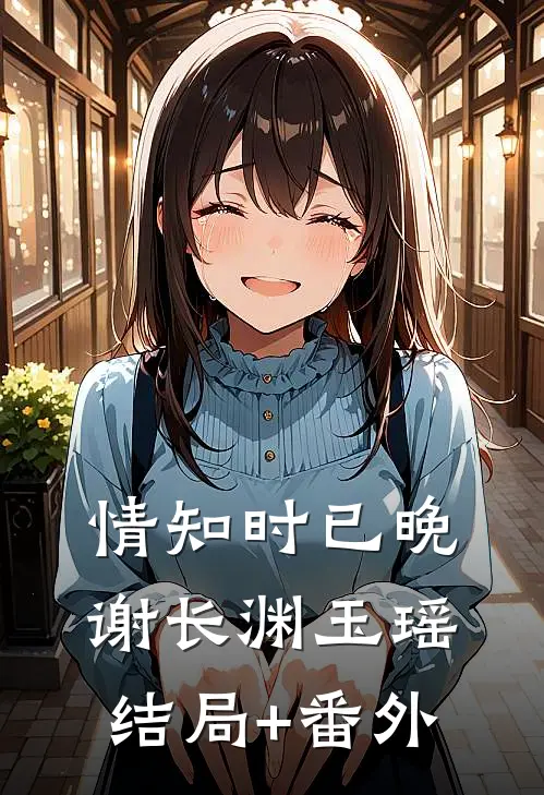 情知时已晚谢长渊玉瑶结局+番外