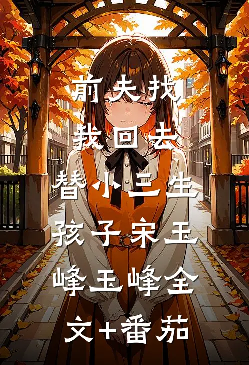 前夫找我回去，替小三生孩子宋玉峰玉峰全文+番茄
