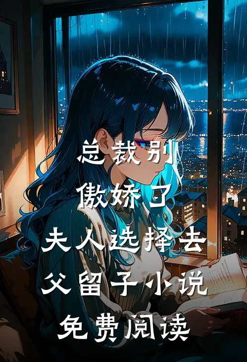 总裁别傲娇了，夫人选择去父留子小说免费阅读