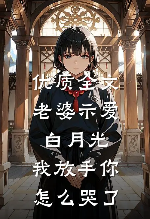 优质全文老婆示爱白月光，我放手你怎么哭了