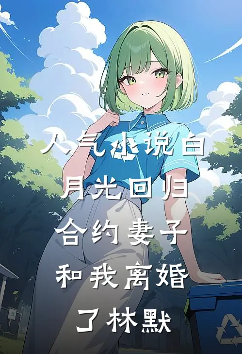 人气小说白月光回归，合约妻子和我离婚了林默