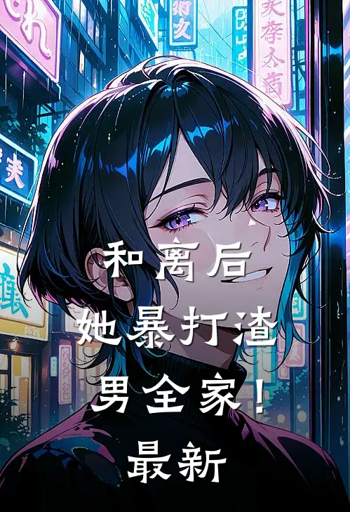 和离后，她暴打渣男全家！最新