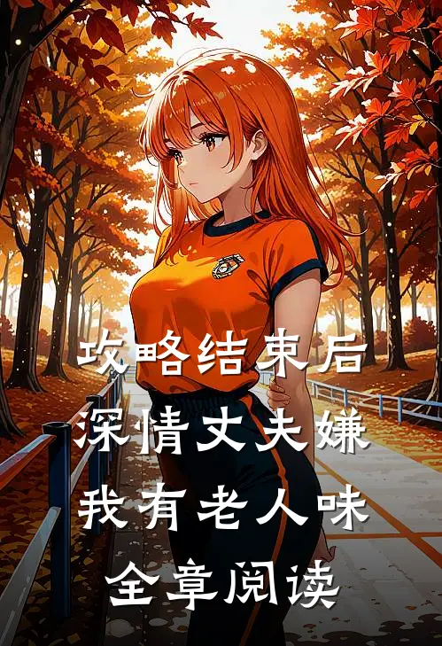 攻略结束后深情丈夫嫌我有老人味全章阅读