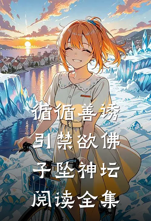 循循善诱，引禁欲佛子坠神坛阅读全集