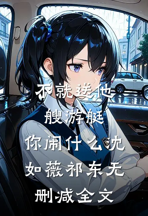 不就送他艘游艇，你闹什么沈如薇祁东无删减全文