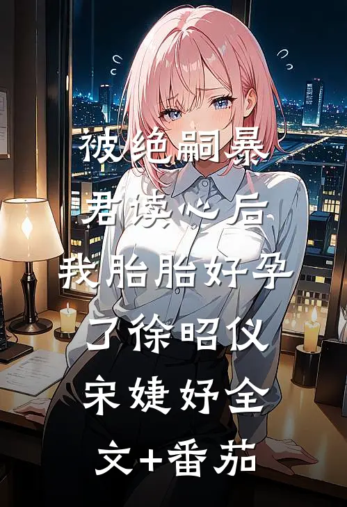 被绝嗣暴君读心后，我胎胎好孕了徐昭仪宋婕妤全文+番茄
