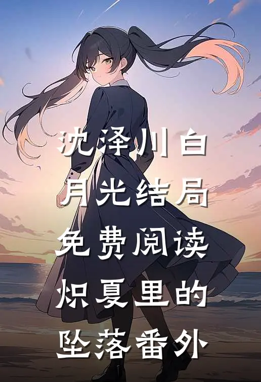 沈泽川白月光结局免费阅读炽夏里的坠落番外