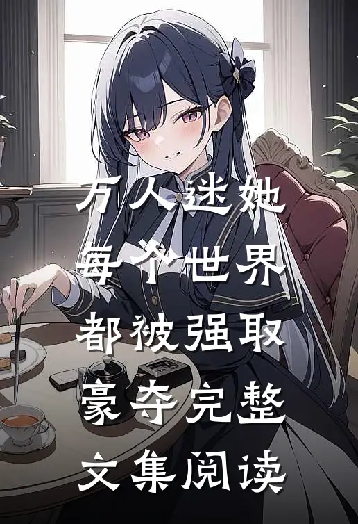 万人迷她每个世界都被强取豪夺完整文集阅读