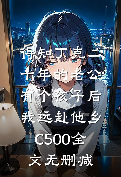 得知丁克二十年的老公有个孩子后，我远赴他乡C500全文无删减
