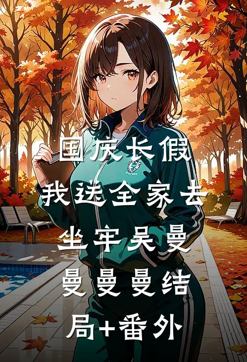 国庆长假，我送全家去坐牢吴曼曼曼曼结局+番外