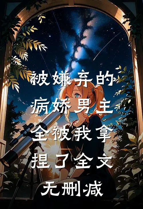 被嫌弃的病娇男主，全被我拿捏了全文无删减