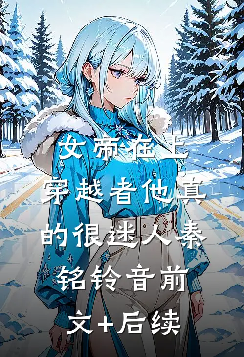 女帝在上，穿越者他真的很迷人秦铭铃音前文+后续