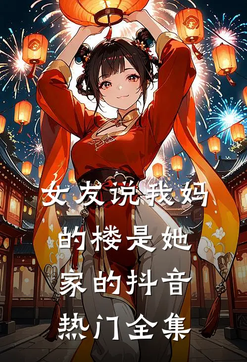 女友说我妈的楼是她家的抖音热门 全集