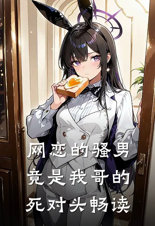 网恋的骚男竟是我哥的死对头畅读