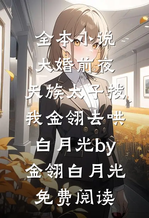 全本小说大婚前夜，天族太子拔我金翎去哄白月光by金翎白月光免费阅读