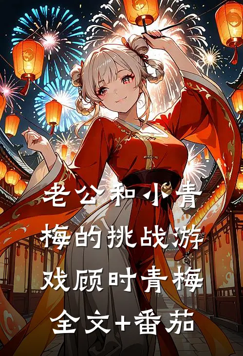 老公和小青梅的挑战游戏顾时青梅全文+番茄