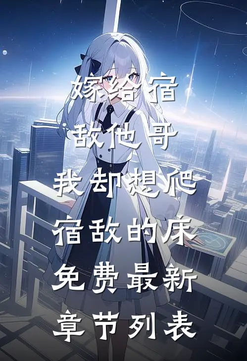 嫁给宿敌他哥，我却想爬宿敌的床免费最新章节列表