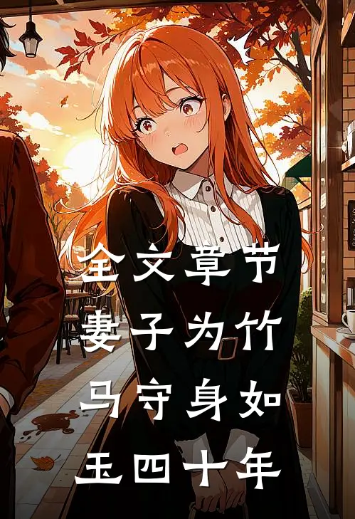 全文章节妻子为竹马守身如玉四十年