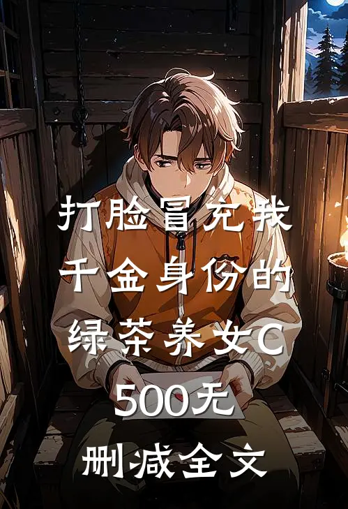 打脸冒充我千金身份的绿茶养女C500无删减全文