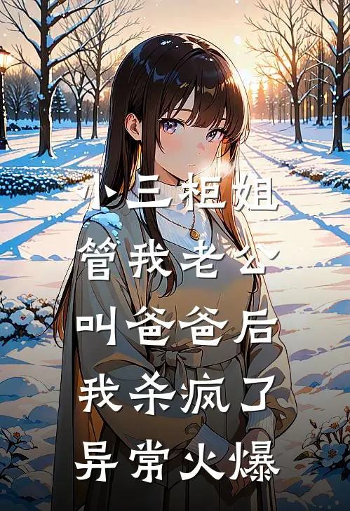 小三柜姐管我老公叫爸爸后，我杀疯了异常火爆