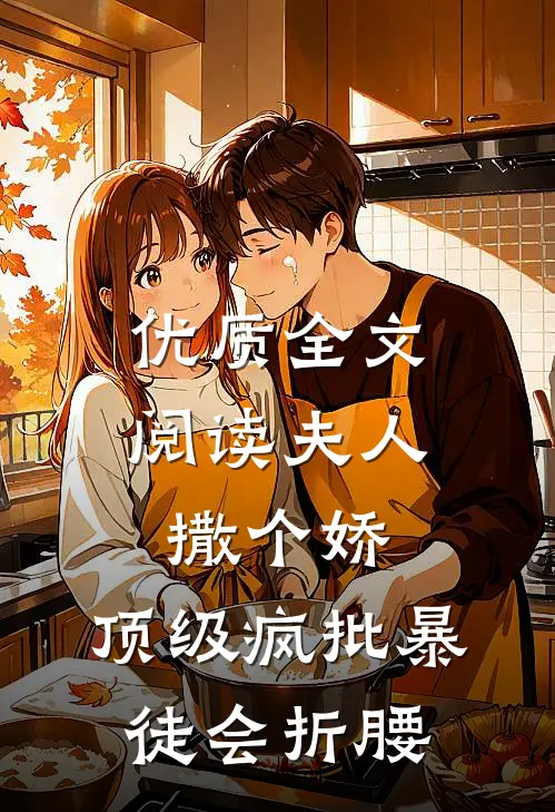 优质全文阅读夫人撒个娇，顶级疯批暴徒会折腰