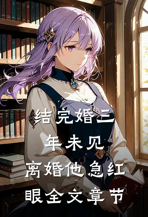 结完婚三年未见，离婚他急红眼全文章节
