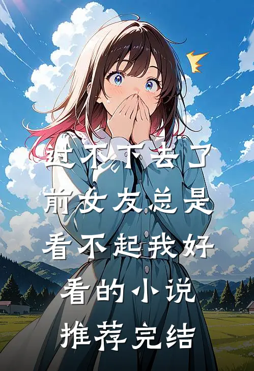 过不下去了，前女友总是看不起我好看的小说推荐完结