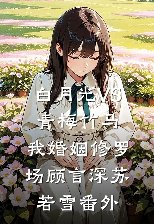 白月光VS青梅竹马：我婚姻修罗场顾言深苏若雪 番外