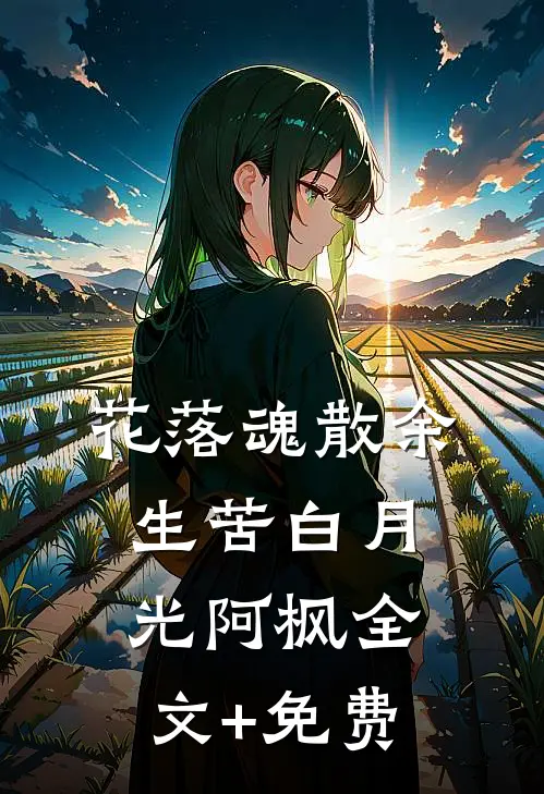 花落魂散余生苦白月光阿枫全文+免费