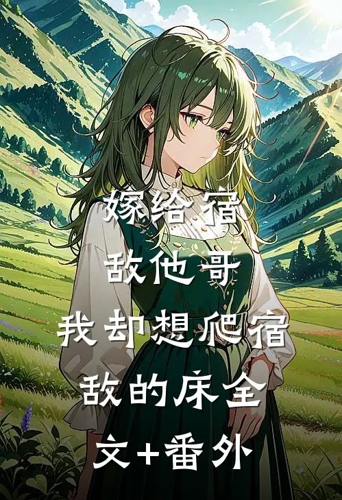 嫁给宿敌他哥，我却想爬宿敌的床全文+番外