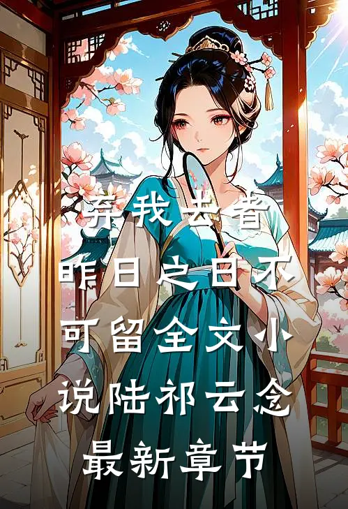 弃我去者，昨日之日不可留全文小说陆祁云念最新章节