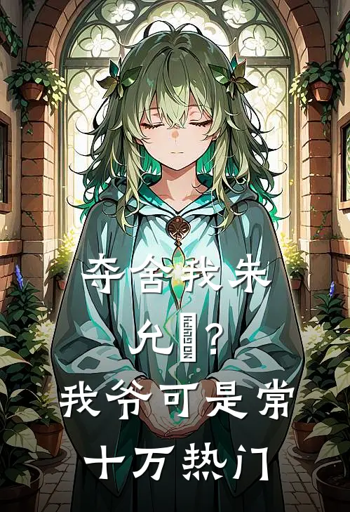 夺舍我朱允熥？我爷可是常十万热门
