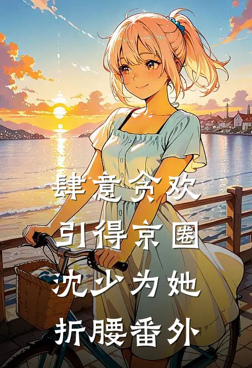 肆意贪欢，引得京圈沈少为她折腰番外