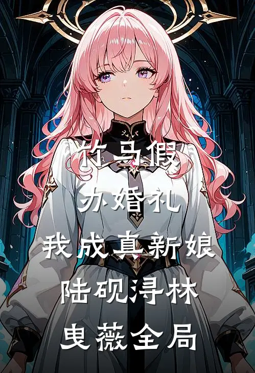 竹马假办婚礼，我成真新娘陆砚浔林曳薇全局