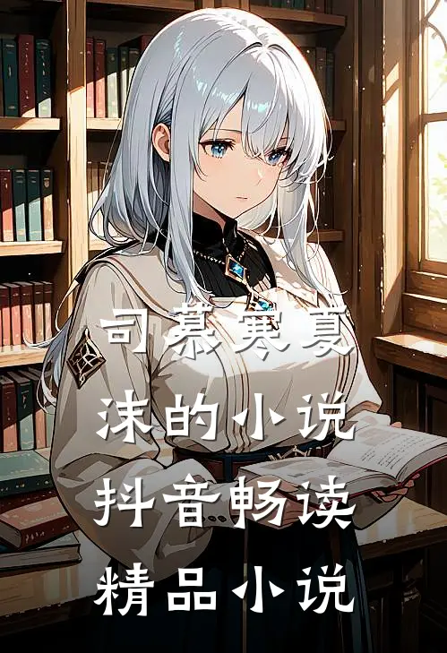 司慕寒夏沫的小说抖音畅读精品小说